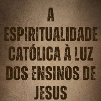 Imagem do curso A ESPIRITUALIDADE CATÓLICA À LUZ DOS ENSINOS DE JESUS