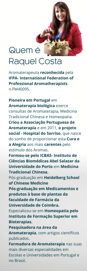 Banner lateral do produto. Segue a descrição do conteúdo: Descubra o poder transformador dos óleos essenciais. 

Este curso oferece uma experiência de aprendizado única, projetada para aqueles que desejam mergulhar profundamente no mundo da aromaterapia e dos óleos essenciais.

Seja você um terapeuta, massoterapeuta, esteticista, professor de yoga, profissional de saúde, empresário da indústria da beleza, psicoterapeuta, consultor de vendas ou qualquer pessoa interessada no tema, todos são bem-vindos a participar.

Desenvolvido pela experiente aromaterapeuta Raquel Costa, este programa abrangente e completo combina teoria e prática clínica, guiando os participantes em uma jornada de aprendizado embasada em 20 anos de experiência e milhares de casos atendidos.

Ao longo do curso, você terá acesso a um vasto conhecimento sobre mais de 100 óleos essenciais, aprendendo a selecionar o mais adequado para cada caso clínico. Você irá explorar as propriedades medicinais de cada óleo, sua composição fitoquímica e seus efeitos fisiológicos, além de compreender a melhor forma de utilizá-los em suas práticas terapêuticas.

Além disso, o curso oferece a oportunidade de integrar os conceitos da Medicina Tradicional Chinesa com a aromaterapia, proporcionando uma visão holística e abrangente sobre o uso dos óleos essenciais.

Você também irá explorar as diversas formas de interação dos óleos essenciais com o corpo humano, aprendendo a escolher a melhor forma de aplicação - seja por inalação, massagem, ingestão ou formulação específica - para proporcionar uma experiência única e eficaz para cada paciente.

Junte-se a nós nessa jornada de conhecimento científico, terapêutico e medicinal, e descubra como os óleos essenciais podem transformar vidas, tanto para os profissionais de saúde quanto para aqueles em busca de bem-estar e equilíbrio.