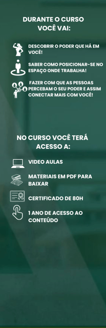 Banner lateral do produto. Segue a descrição do conteúdo: Durante o curso você vai:

1. Descobrir o PODER que há em você;

2. Saber como posicionar-se no espaço onde trabalha;

3. Fazer com que as pessoas percebam o seu PODER e assim conectar mais com você.