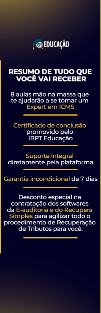 Banner lateral do produto. Segue a descrição do conteúdo: Imersão Expert em ICMS

Descomplicando o Tributo mais complexo do Sistema Tributário Nacional

CRONOGRAMA DA IMERSÃO EXPERT EM ICMS:

Ansioso para a Imersão que vai destravar o ICMS na sua vida? 

Confira o Cronograma de Aulas do final de semana que promete ser o melhor de abril. 

Dia 02/04 - Sábado 

09h às 11h: Thuanny – Impactos do ICMS na precificação. 

11h às 13h: Amanda Silvy – Planejamento Tributário 

13h às 14h - Intervalo 

14h às 16h: Argos Simões – Compliance 

16h30 às 17h – Intervalo 

17h às 19h: Mayara – Teses Tributárias 

 

Dia 03/04 - Domingo 

09h às 11h: Anderson Souza – Recuperação tributária com foco na CAT/45 e venda de créditos de ICMS 

11h às 13h: Amanda Silvy - Recuperação tributária com foco em CIAP e ROT 

13h às 14h - Intervalo 

14h às 16h: Lucélia – Estratégias para defesas 

16h30 às 17h – Intervalo 

17h às 19h: Julberto – DIFAL (Diferencial de Alíquota) do ICMS