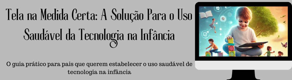 Banner superior do produto. Segue a descrição do conteúdo: "Tela na Medida Certa: A Solução Para o Uso Saudável da Tecnologia na Infância" não propõe proibições, mas sim um caminho de orientação, baseado em conhecimento, empatia e responsabilidade.

Se você percebe que as telas têm ocupado um espaço maior do que gostaria na rotina da sua criança, este e-Book foi feito para você. Encontre aqui estratégias práticas, aplicáveis e eficazes para transformar a relação da sua família com a tecnologia.

Um guia essencial para pais que desejam promover um uso equilibrado e saudável das telas na infância.