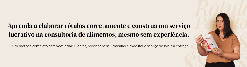 Banner superior do produto. Segue a descrição do conteúdo: DOMINE A ROTULAGEM DE ALIMENTOS

Aprenda a elaborar rótulos do zero e sem programas!
Torne-se uma consultora especialista em rotulagem de alimentos e fature com esse serviço.

- Entenda realmente as principais leis da rotulagem.

- Aprendendo a elaborar um material de entrega com todas as informações necessárias para um rótulo sem erros.


Acesso de 1 ano + Comu das Rotuleiras + Bônus exclusivos