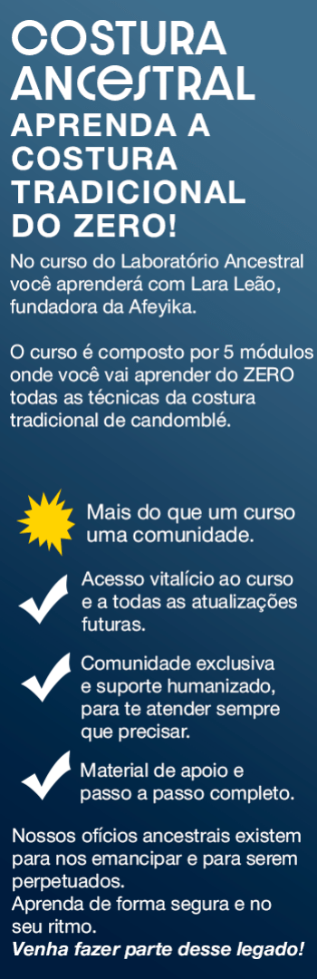 Banner lateral do produto. Segue a descrição do conteúdo: No curso do Laboratório Ancestral, você aprenderá com Lara Leão, Iyawô da Casa de Oxumarê e fundadora da Afeyka. O Costura Ancestral é uma imersão profunda na arte sagrada de confeccionar as roupas tradicionais de Candomblé e o Rum dos Orixás, partindo do zero. É uma oportunidade única para aprender técnicas tradicionais e simbólicas da confecção das nossas roupas.

O curso é composto por Cinco módulos, Primeiros Passos, Técnicas, Básico, Intermediário e Avançado, que te guiarão em sua jornada desde os fundamentos da costura até a confecção de peças complexas.

O que é a costura tradicional de candomblé?
São técnicas passadas por gerações do povo de santo, e se revertem não só em roupas mas na história da nossa religião e na representação dos ensinamentos das nossas famílias de Asè.

O que o curso oferece?
No curso Costura Ancestral, os participantes aprendem:
1. Técnicas básicas e avançadas: Desde o manuseio da máquina até a confecção de peças completamente de entremeio.
2. Processo de criação: Como transformar ideias em roupas, respeitando as tradições.

Ministrado por Lara Leão
A professora Lara Leão acumula mais de 10 anos na costura e 3 anos de docência. Sua abordagem une o ensino técnico com a transmissão de saberes ancestrais, garantindo que os alunos não apenas aprendam a fazer as peças, mas também compreendam seu significado.

Para quem é o curso?
O curso é aberto a todos que desejam aprender a costurar, independentemente de terem experiência prévia. É especialmente indicado para:

- Membros de comunidades de terreiro que desejam confeccionar suas próprias roupas ou fazer disso um negócio.
- Pessoas que já trabalham com costura de candomblé e querem aprofundar seu conhecimento.
- Interessados em geral que queiram se conectar com a cultura afro-brasileira e suas tradições.