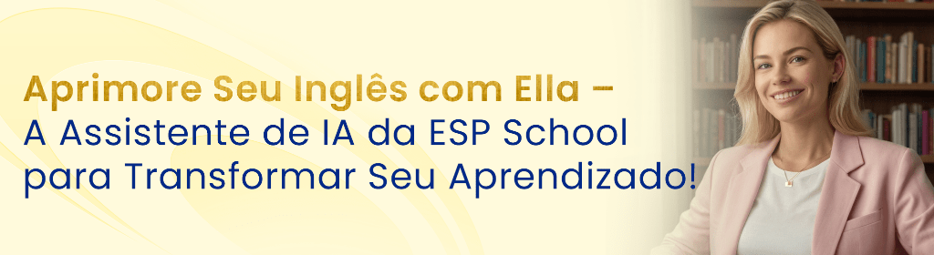 Banner superior do produto. Segue a descrição do conteúdo: Estude inglês no seu ritmo, com orientação personalizada e ferramentas de IA que maximizam o aprendizado em qualquer nível. Sua jornada para fluência começa aqui! Experimente Ella Hoje e Descubra uma Nova Forma de Aprender Inglês!

Ella é uma inteligência artificial disponível no WhatsApp, para você exercitar todas as habilidades – fala, escuta, leitura e escrita – de forma natural e prática, 24h, 7 dias por semana.

Receba de bônus o PDF do nosso guia geral de estudos inicial e exclusivo.